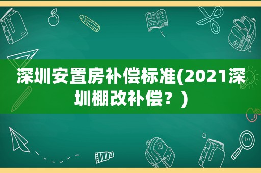 深圳安置房補償標準(2021深圳棚改補償？)