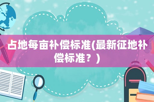 占地每畝補償標準(最新征地補償標準？)
