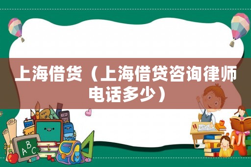 上海借貨（上海借貸咨詢律師電話多少）