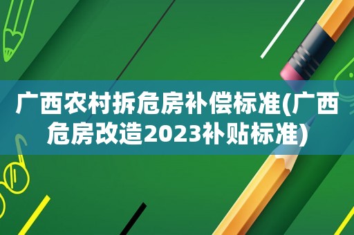 廣西農村拆危房補償標準(廣西危房改造2023補貼標準)