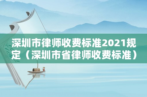 深圳市律師收費標準2021規定（深圳市省律師收費標準）