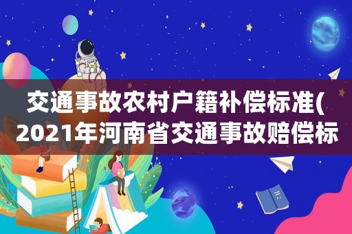 交通事故農村戶籍補償標準(2021年河南省交通事故賠償標準，現在還分城鎮農村戶口嗎？)