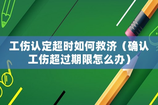 工傷認(rèn)定超時(shí)如何救濟(jì)（確認(rèn)工傷超過(guò)期限怎么辦）