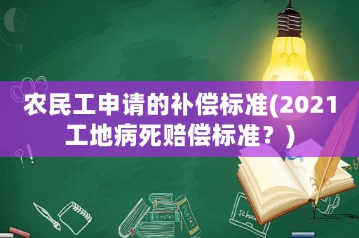 農民工申請的補償標準(2021工地病死賠償標準？)