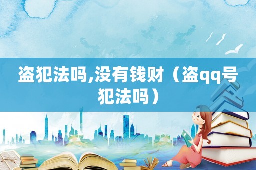 盜犯法嗎,沒有錢財（盜qq號犯法嗎）