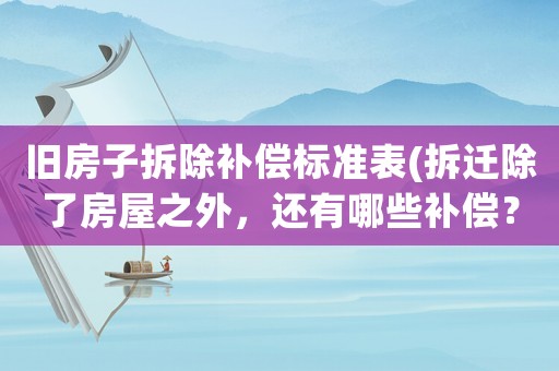 舊房子拆除補償標準表(拆遷除了房屋之外，還有哪些補償？)