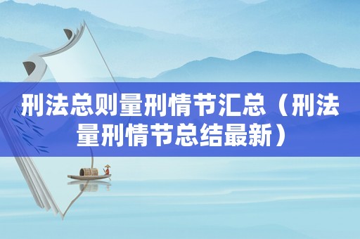 刑法總則量刑情節匯總（刑法量刑情節總結最新）