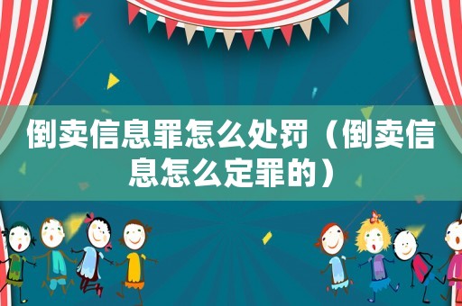 倒賣信息罪怎么處罰（倒賣信息怎么定罪的）