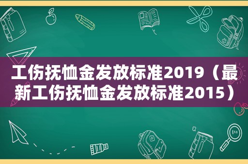 工傷撫恤金發(fā)放標(biāo)準2019（最新工傷撫恤金發(fā)放標(biāo)準2015）
