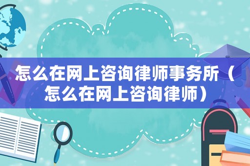 怎么在網上咨詢律師事務所（怎么在網上咨詢律師）