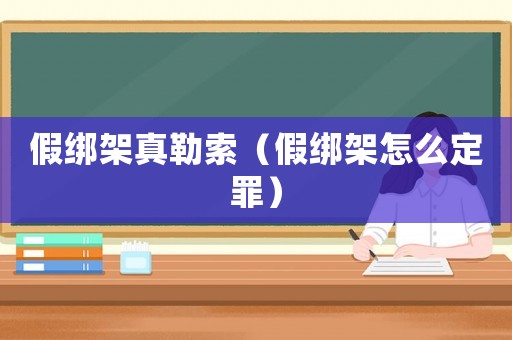 假綁架真勒索（假綁架怎么定罪）