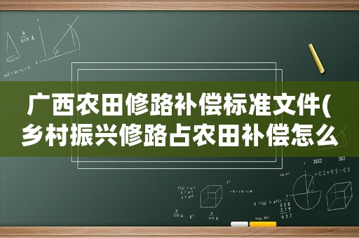 廣西農田修路補償標準文件(鄉村振興修路占農田補償怎么補)