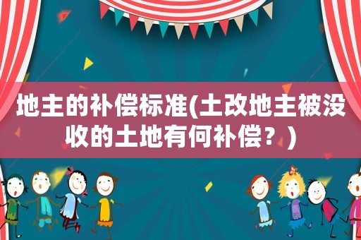 地主的補償標準(土改地主被沒收的土地有何補償？)