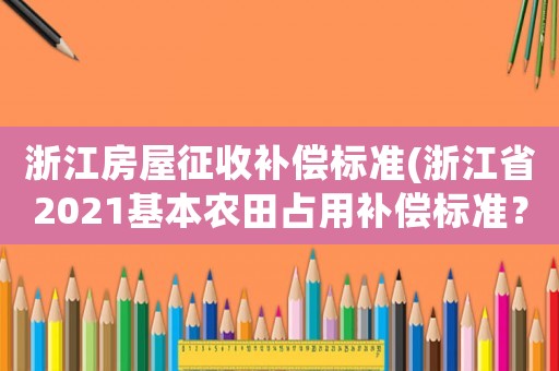 浙江房屋征收補償標準(浙江省2021基本農田占用補償標準？)