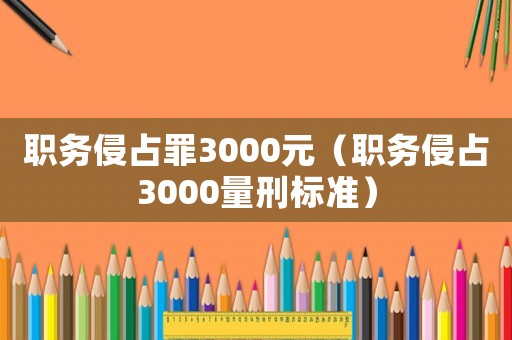 職務侵占罪3000元（職務侵占3000量刑標準）