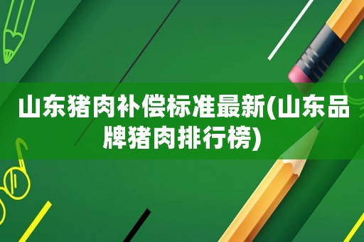 山東豬肉補償標準最新(山東品牌豬肉排行榜)