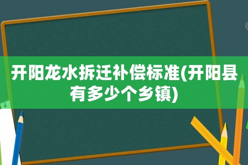 開陽龍水拆遷補償標準(開陽縣有多少個鄉鎮)