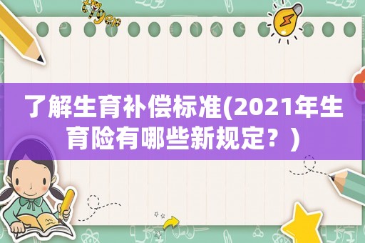 了解生育補償標準(2021年生育險有哪些新規定？)
