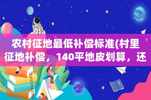 農村征地最低補償標準(村里征地補償，140平地皮劃算，還是210萬補償款劃算，當地房價5900，請大佬幫忙分析？)