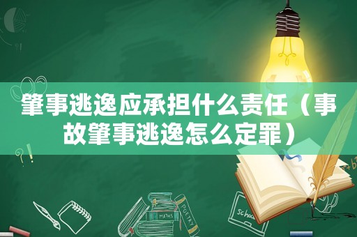 肇事逃逸應(yīng)承擔(dān)什么責(zé)任（事故肇事逃逸怎么定罪）