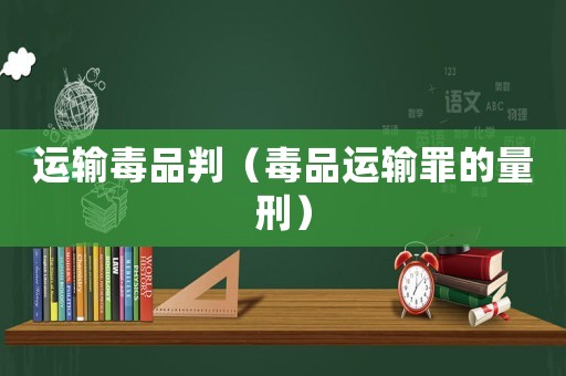 運(yùn)輸毒品判（毒品運(yùn)輸罪的量刑）