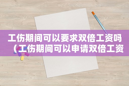 工傷期間可以要求雙倍工資嗎（工傷期間可以申請雙倍工資嗎）