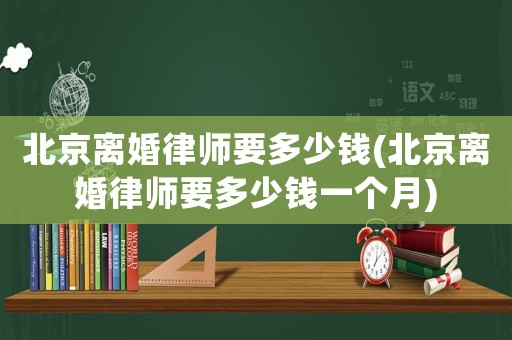 北京離婚律師要多少錢(北京離婚律師要多少錢一個(gè)月)