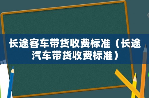 長途客車帶貨收費標準（長途汽車帶貨收費標準）