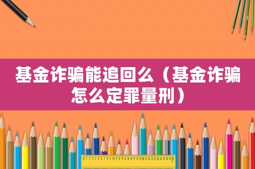 基金詐騙能追回么（基金詐騙怎么定罪量刑）
