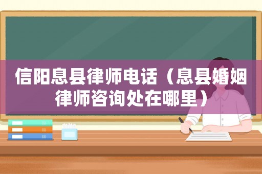 信陽息縣律師電話（息縣婚姻律師咨詢處在哪里）