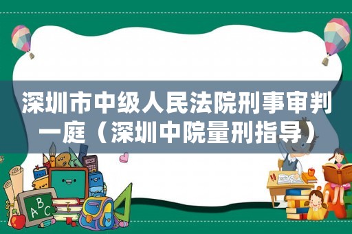 深圳市中級人民法院刑事審判一庭（深圳中院量刑指導）