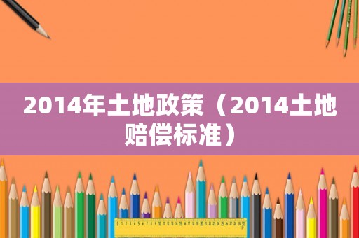 2014年土地政策（2014土地賠償標(biāo)準(zhǔn)）