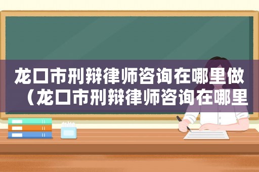 龍口市刑辯律師咨詢?cè)谀睦镒觯埧谑行剔q律師咨詢?cè)谀睦铮? title=