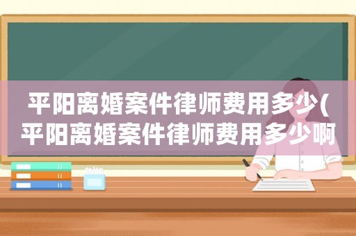 平陽離婚案件律師費用多少(平陽離婚案件律師費用多少啊)