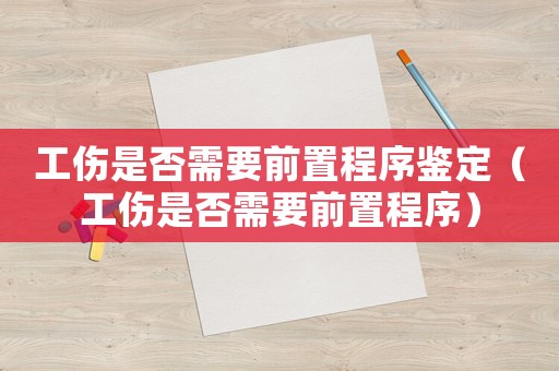 工傷是否需要前置程序鑒定（工傷是否需要前置程序）