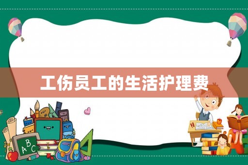 工傷員工的生活護理費