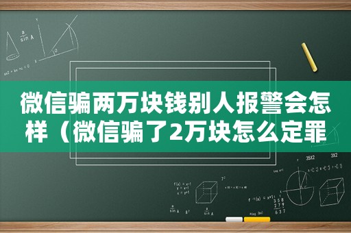 微信騙兩萬塊錢別人報警會怎樣（微信騙了2萬塊怎么定罪）