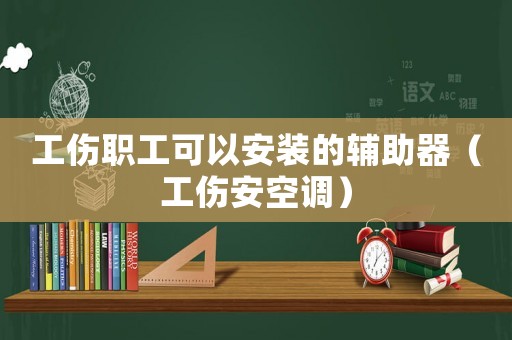 工傷職工可以安裝的輔助器（工傷安空調）