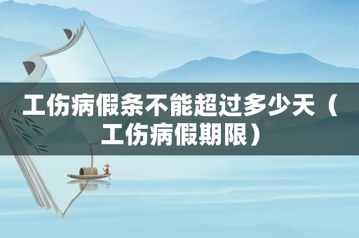 工傷病假條不能超過多少天（工傷病假期限）