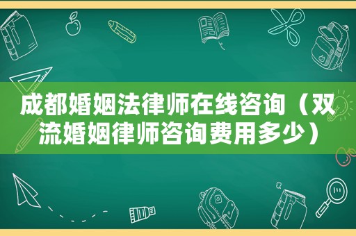 成都婚姻法律師在線咨詢（雙流婚姻律師咨詢費用多少）