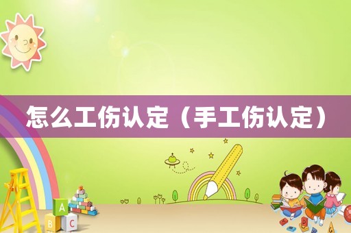 怎么工傷認定（手工傷認定）