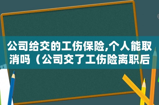 公司給交的工傷保險(xiǎn),個人能取消嗎（公司交了工傷險(xiǎn)離職后怎么退）