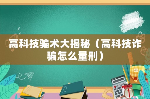 高科技騙術(shù)大揭秘（高科技詐騙怎么量刑）