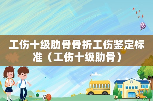 工傷十級肋骨骨折工傷鑒定標(biāo)準(zhǔn)（工傷十級肋骨）