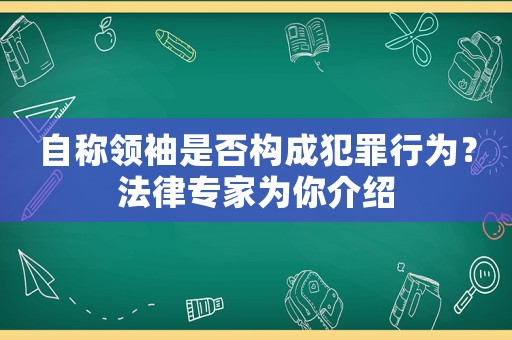 自稱領袖是否構成犯罪行為？法律專家為你介紹