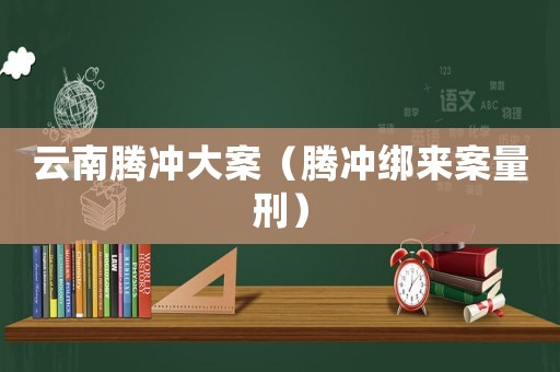 云南騰沖大案（騰沖綁來案量刑）
