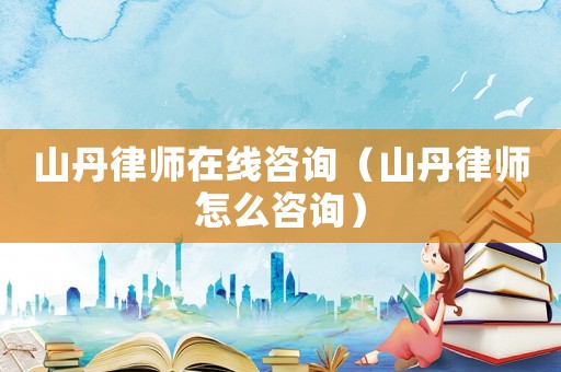山丹律師在線咨詢（山丹律師怎么咨詢）