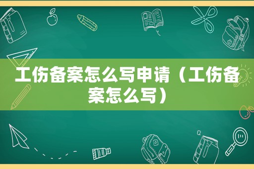 工傷備案怎么寫申請（工傷備案怎么寫）
