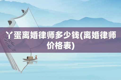 丫蛋離婚律師多少錢(離婚律師價格表)