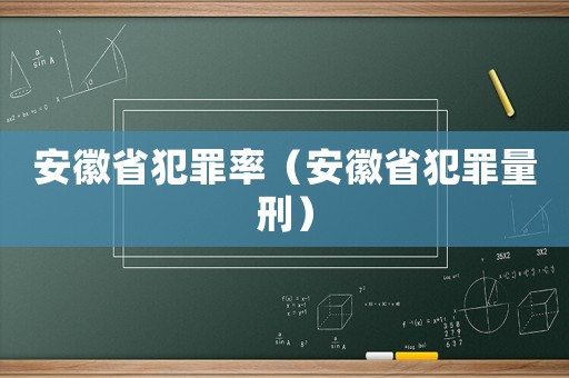 安徽省犯罪率（安徽省犯罪量刑）